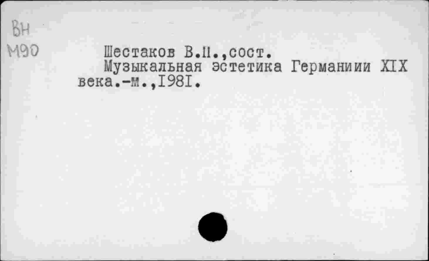 ﻿Ьн
№30 Шестаков В.Ц.,сост.
Музыкальная эстетика Германиии XIX века.-я.,1981.